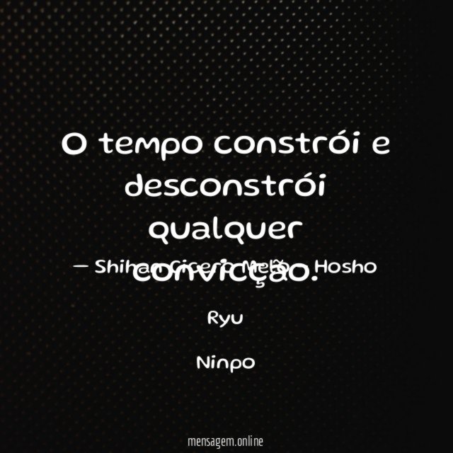 O tempo constrói e desconstrói qualquer convicção