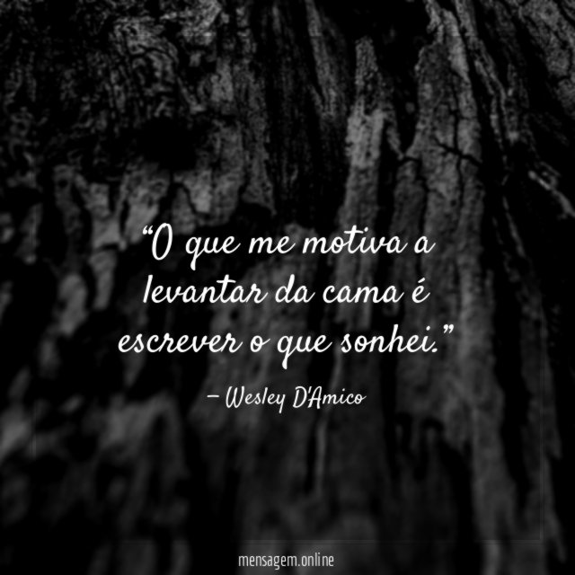O que me motiva a levantar da cama é escrever o que sonhei