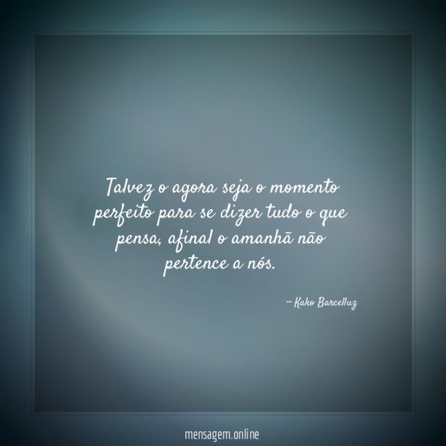 Talvez o agora seja o momento perfeito para