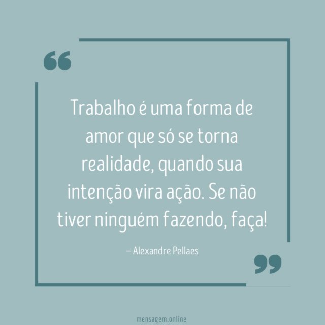 Trabalho é uma forma de amor que só se torna realidade