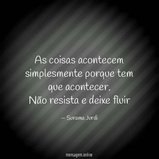 As coisas acontecem simplesmente porque tem que acontecer