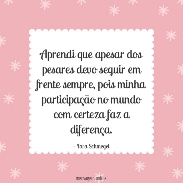 Aprendi que apesar dos pesares devo seguir em frente sempre