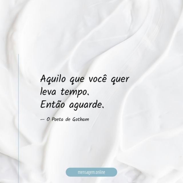 Aquilo que você quer leva tempo