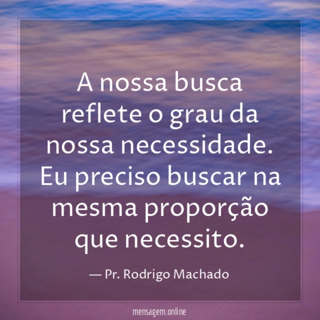 A nossa busca reflete o grau da nossa necessidade