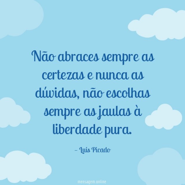 Não abraces sempre as certezas e nunca as dúvidas