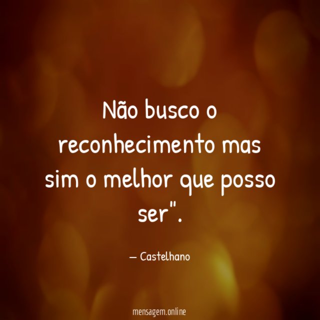 Não busco o reconhecimento mas sim o melhor que posso ser"