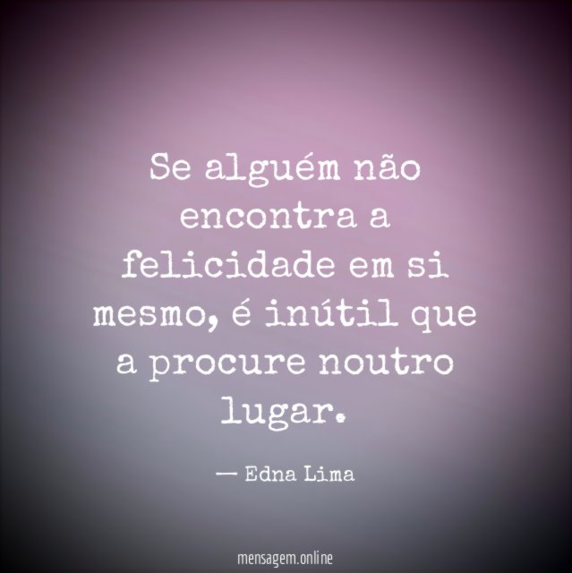 Se alguém não encontra a felicidade em si mesmo