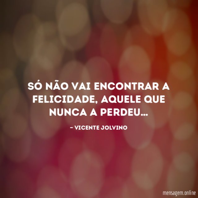 Só não vai encontrar a Felicidade