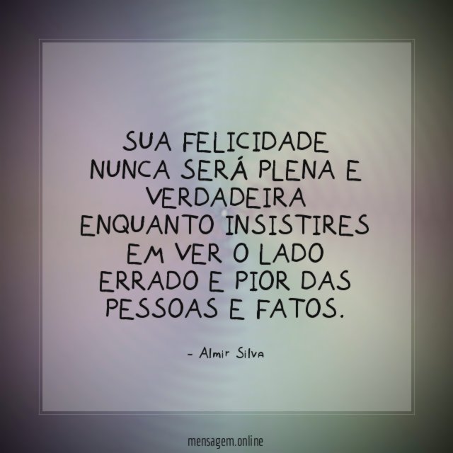 Sua felicidade nunca será plena e verdadeira enquanto
