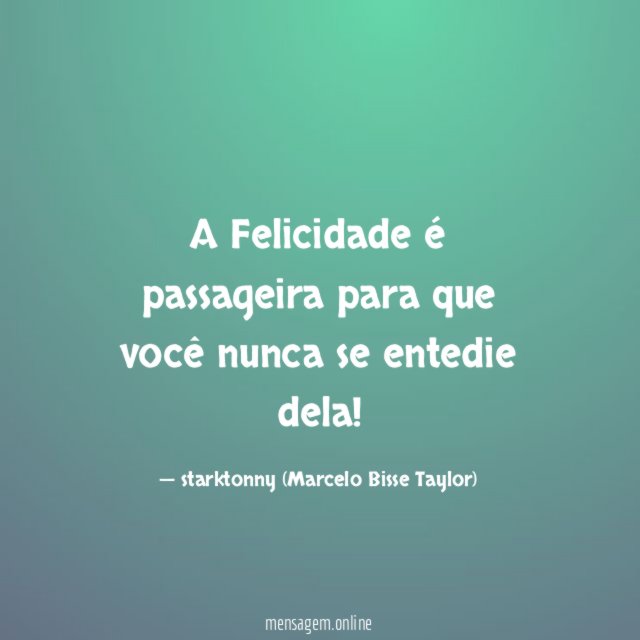 A Felicidade é passageira para que você nunca se entedie dela