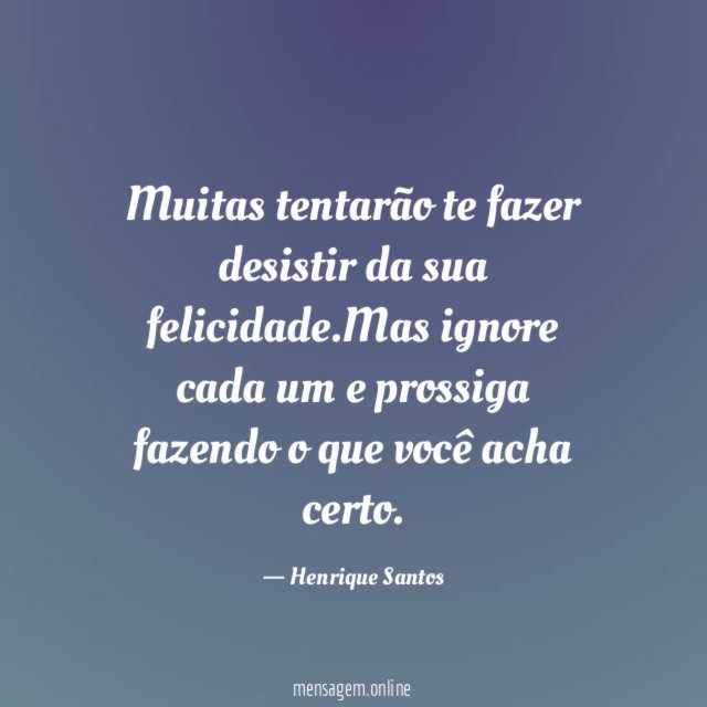Muitas tentarão te fazer desistir da sua felicidade