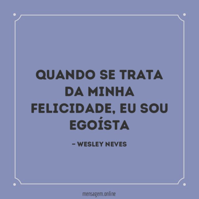 Quando se trata da minha felicidade