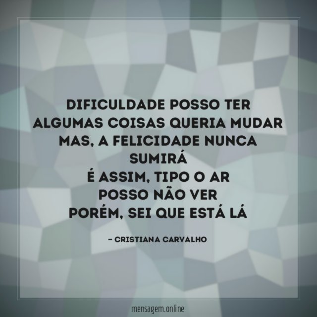 Dificuldade posso ter Algumas coisas queria mudar Mas