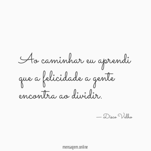 Ao caminhar eu aprendi que a felicidade a gente encontra ao dividir