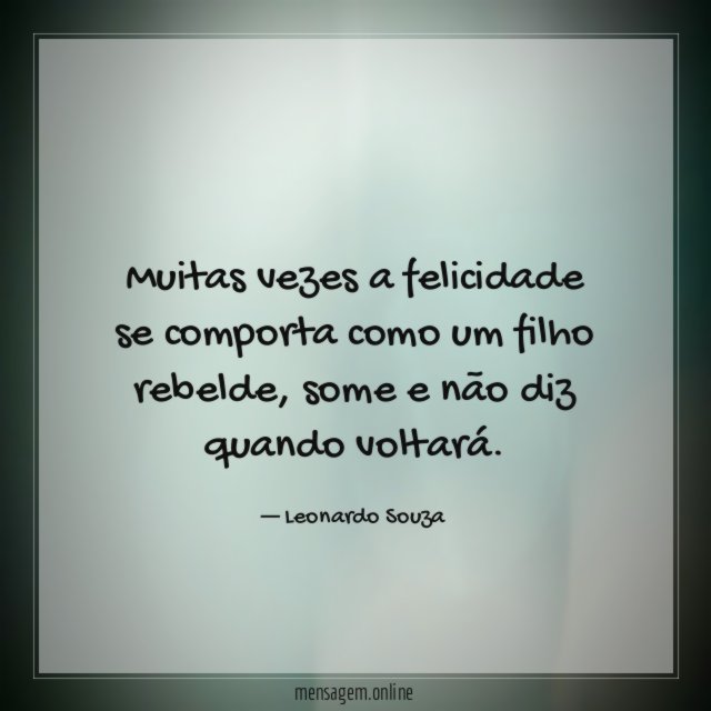 Muitas vezes a felicidade se comporta como um filho rebelde