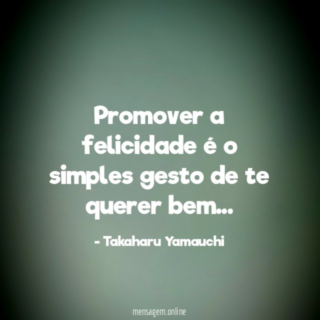 Promover a felicidade é o simples gesto de te querer bem