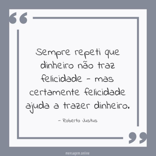 Sempre repeti que dinheiro não traz felicidade -