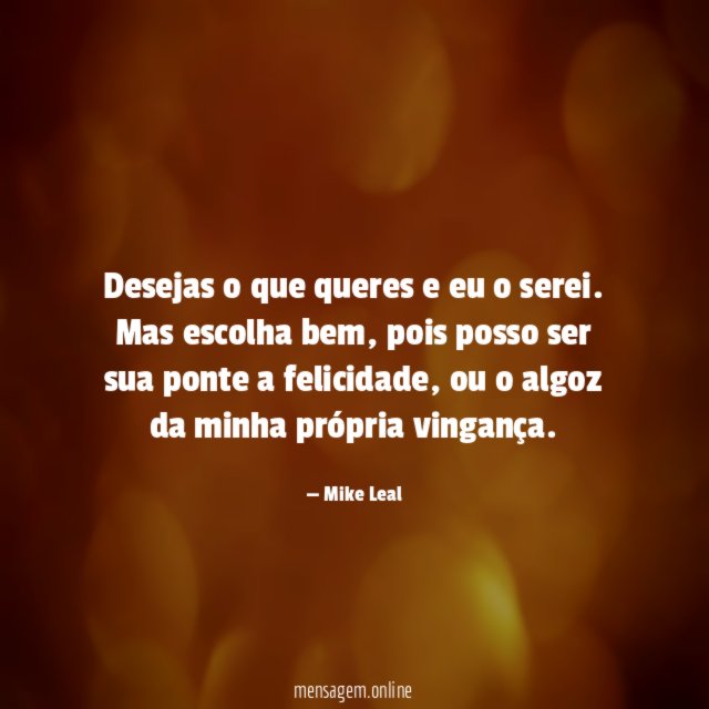 Desejas o que queres e eu o serei