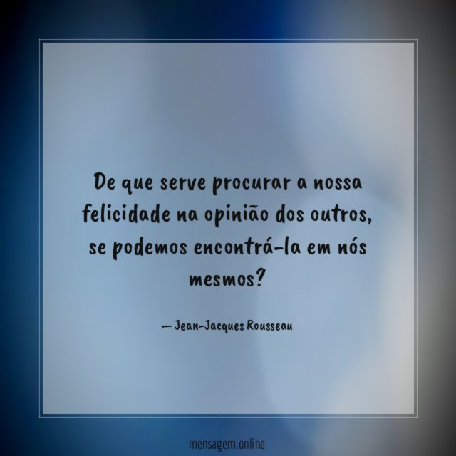 De que serve procurar a nossa felicidade na opinião dos outros