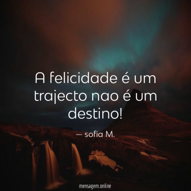 A felicidade é um trajecto nao é um destino