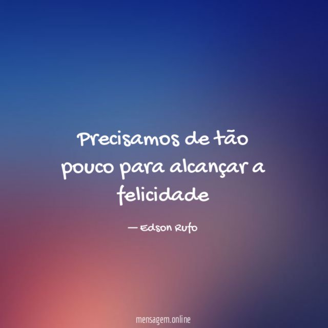 Precisamos de tão pouco para alcançar a felicidade