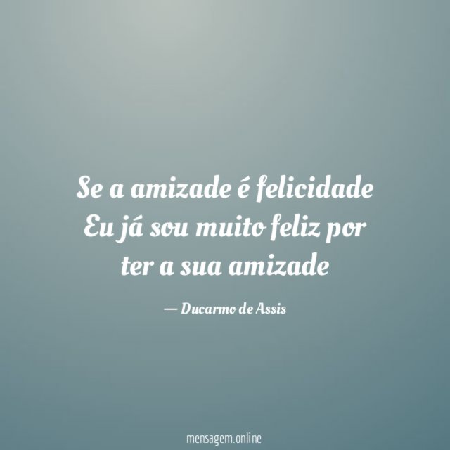 Se a amizade é felicidade Eu já sou muito
