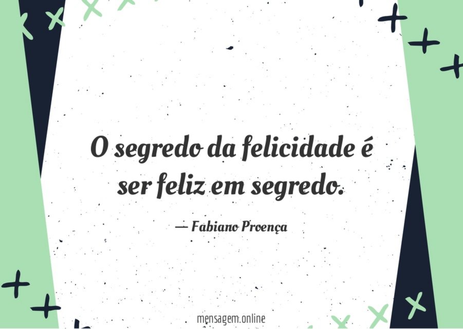 O segredo da felicidade é ser feliz em segredo