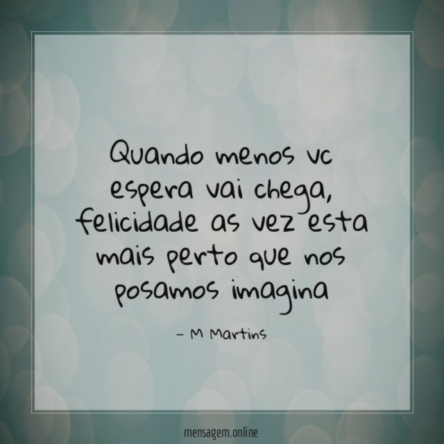 quando menos vc espera vai chega