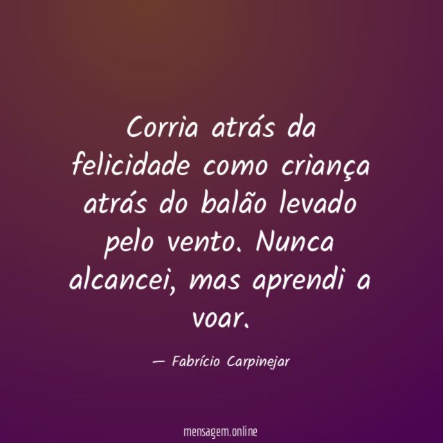 Corria atrás da felicidade como criança atrás do