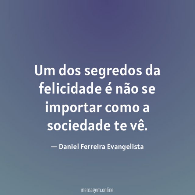 Um dos segredos da felicidade é não se