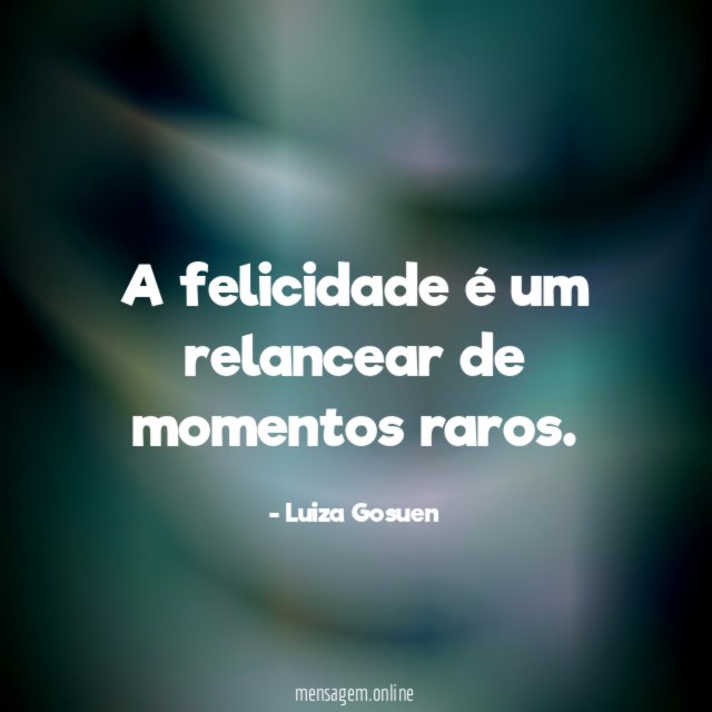 A felicidade é um relancear de momentos raros