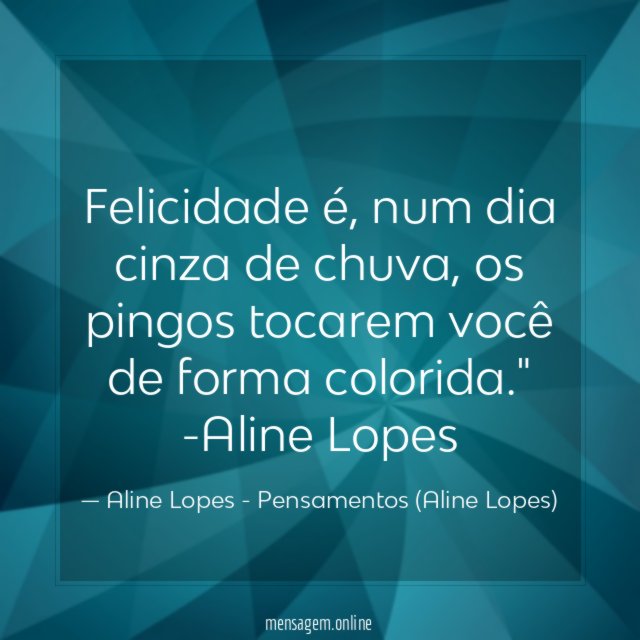"Felicidade é, num dia cinza de chuva, os pingos tocarem você de forma colorida."
