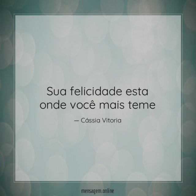 Sua felicidade esta onde você mais teme "