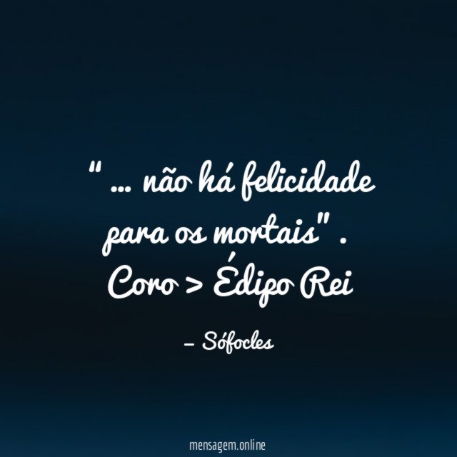 “… não há felicidade para os mortais”.