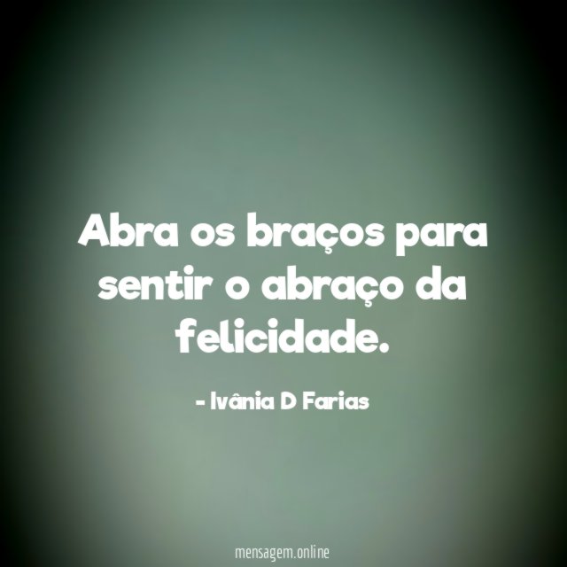 Abra os braços para sentir o abraço da felicidade