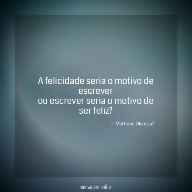 a felicidade seria o motivo de escrever ou escrever