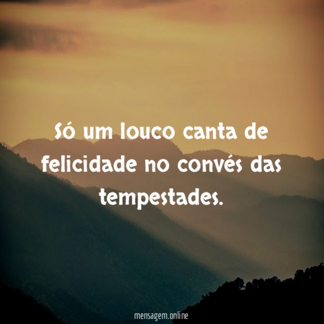 Só um louco canta de felicidade no convés das tempestades