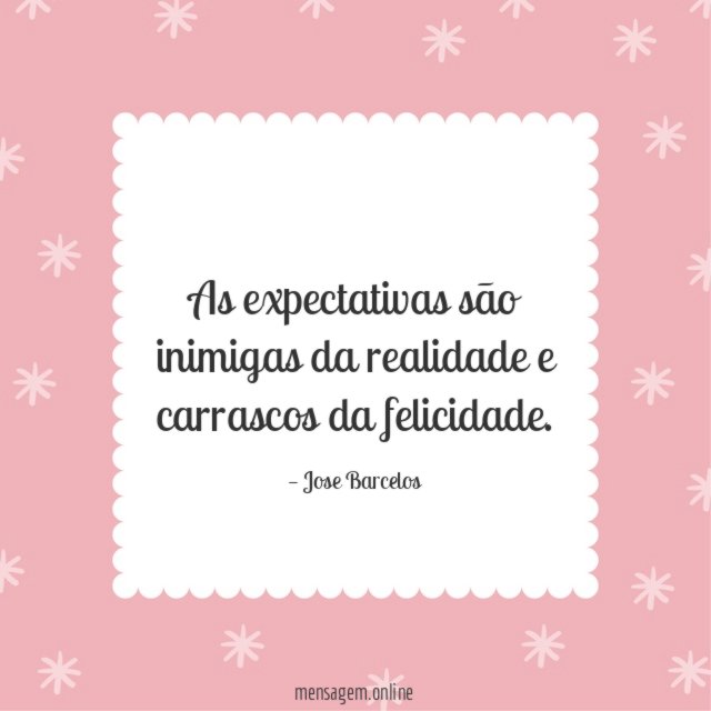 As expectativas são inimigas da realidade e carrascos da felicidade