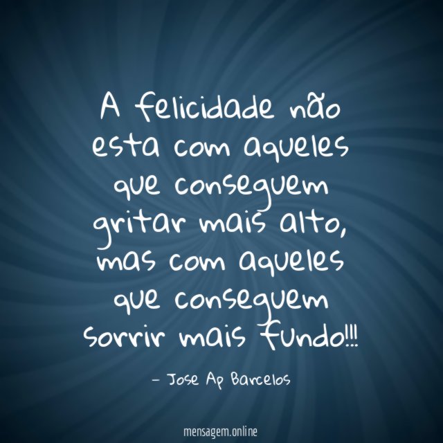 A felicidade não esta com aqueles que conseguem gritar mais alto