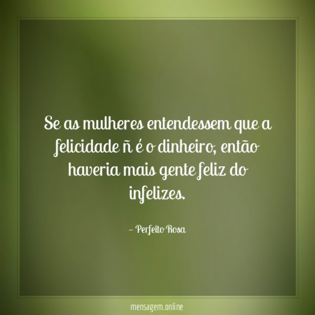 Se as mulheres entendessem que a felicidade ñ é o dinheiro