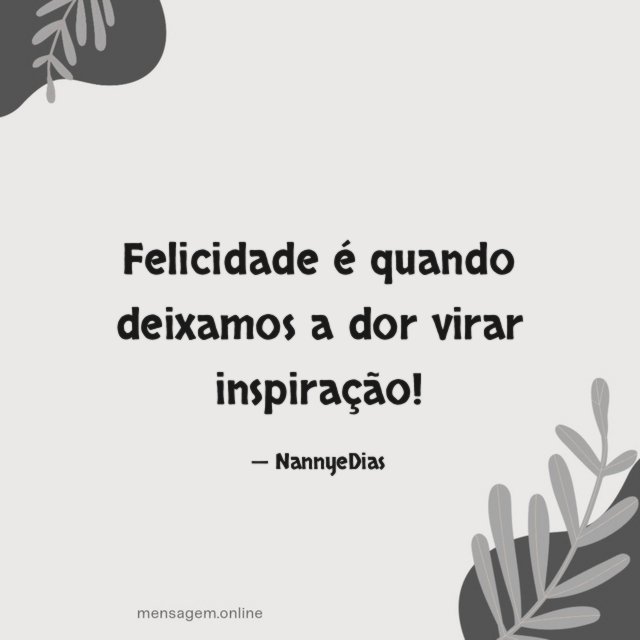 Felicidade é quando deixamos a dor virar inspiração
