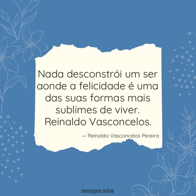 Nada desconstrói um ser aonde a felicidade é