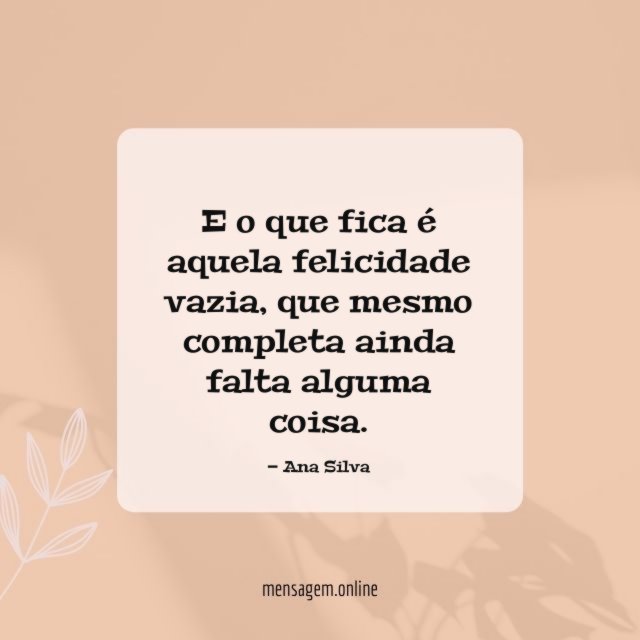 E o que fica é aquela felicidade vazia