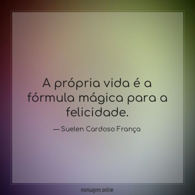 A própria vida é a fórmula mágica para a felicidade