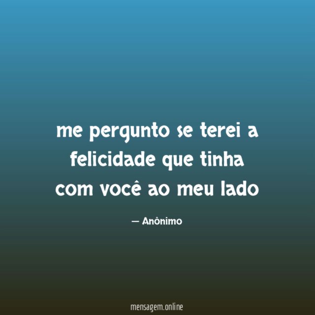 me pergunto se terei a felicidade que tinha