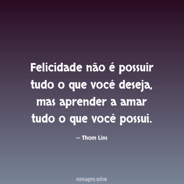 Felicidade não é possuir tudo o que você deseja