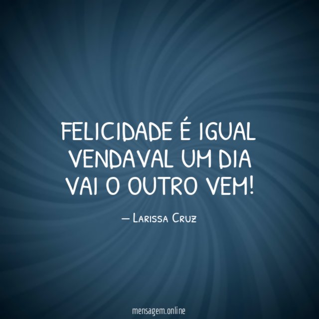 Felicidade é igual vendaval um dia vai o outro vem