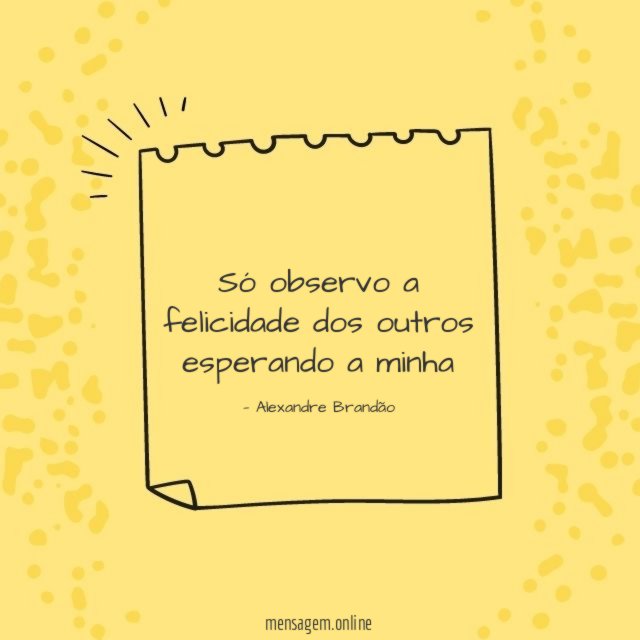 Só observo a felicidade dos outros esperando a minha