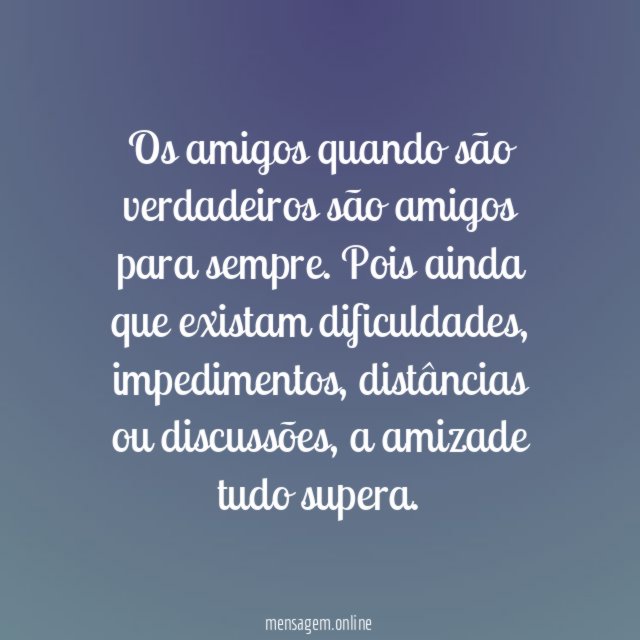 Os amigos quando são verdadeiros são amigos para sempre