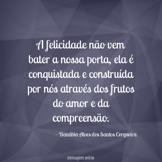 A felicidade não vem bater a nossa porta